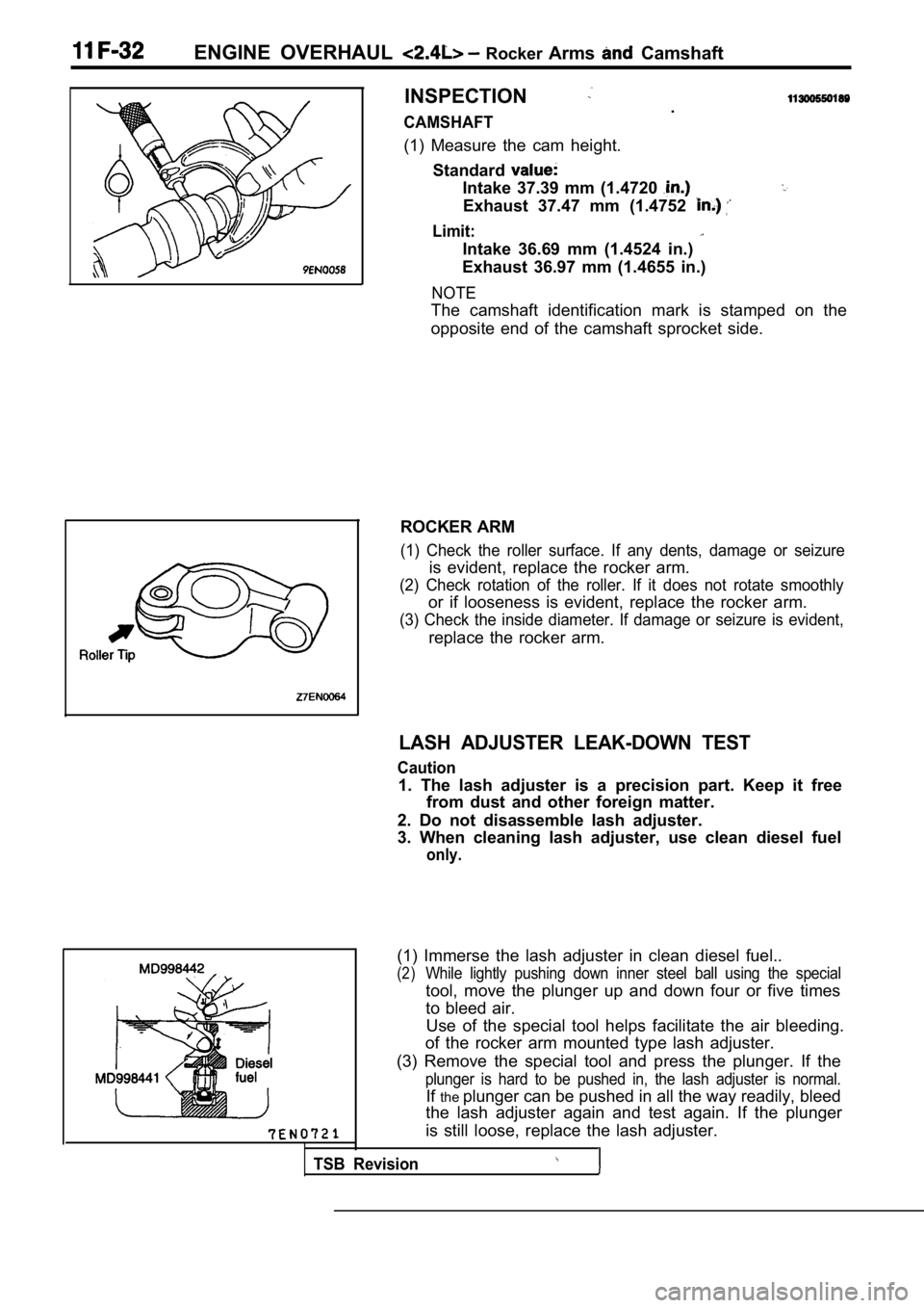 MITSUBISHI SPYDER 1990 Service Repair Manual ENGINE OVERHAUL Rocker Arms Camshaft
I
INSPECTION
CAMSHAFT.
(1) Measure the cam height. Standard
Intake 37.39 mm (1.4720
Exhaust 37.47 mm (1.4752
Limit:
Intake 36.69 mm (1.4524 in. MITSUBISHI SPYDER 1990 Service Repair Manual ENGINE OVERHAUL Rocker Arms Camshaft
I
INSPECTION
CAMSHAFT.
(1) Measure the cam height. Standard
Intake 37.39 mm (1.4720
Exhaust 37.47 mm (1.4752
Limit:
Intake 36.69 mm (1.4524 in.