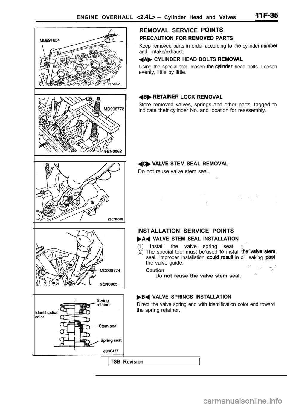 MITSUBISHI SPYDER 1990 Service Repair Manual E N G I N E O V E R H A U L Cylinder Head and Valves
color
REMOVAL SERVICE
PRECAUTION FOR PARTS
Keep removed parts in order according to cylinder
and intake/exhaust.
CYLINDER MITSUBISHI SPYDER 1990 Service Repair Manual E N G I N E O V E R H A U L Cylinder Head and Valves
color
REMOVAL SERVICE
PRECAUTION FOR PARTS
Keep removed parts in order according to cylinder
and intake/exhaust.
CYLINDER