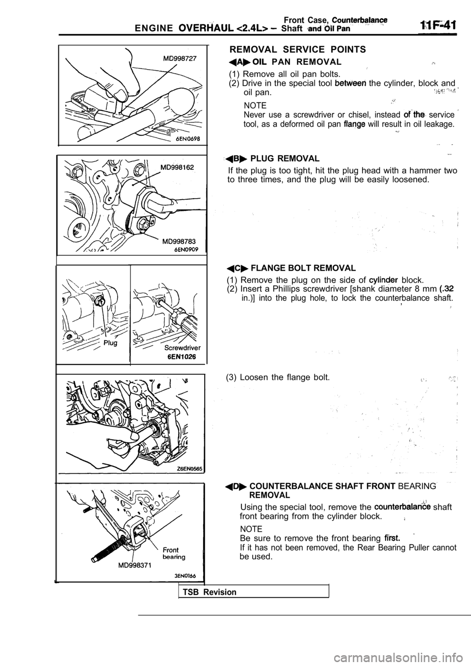 MITSUBISHI SPYDER 1990 Service Repair Manual Front Case,
E N G I N E Shaft
REMOVAL SERVICE POINTS
PAN REMOVAL
(1) Remove all oil pan bolts.
(2) Drive in the special tool
the cylinder, block and
oil pan.
NOTE
Never use a s MITSUBISHI SPYDER 1990 Service Repair Manual Front Case,
E N G I N E Shaft
REMOVAL SERVICE POINTS
PAN REMOVAL
(1) Remove all oil pan bolts.
(2) Drive in the special tool
the cylinder, block and
oil pan.
NOTE
Never use a s