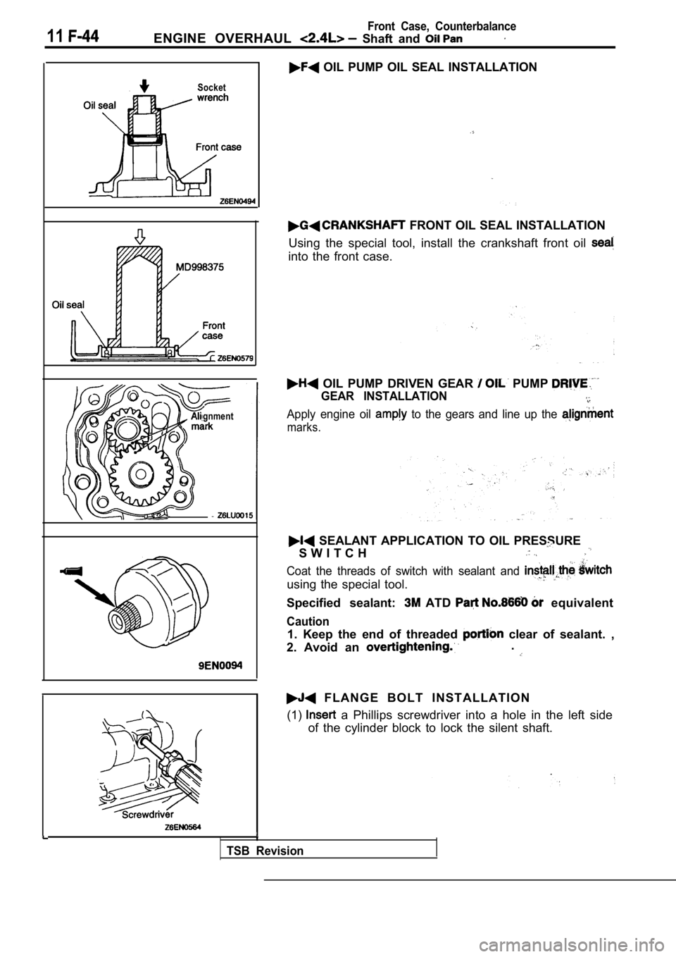 MITSUBISHI SPYDER 1990 Service Repair Manual 11ENGINE OVERHAUL Shaft and
Front Case, Counterbalance
Socket
gnment
- -
OIL PUMP OIL SEAL INSTALLATION
FRONT OIL SEAL INSTALLATION
Using the special tool, install the crankshaft MITSUBISHI SPYDER 1990 Service Repair Manual 11ENGINE OVERHAUL Shaft and
Front Case, Counterbalance
Socket
gnment
- -
OIL PUMP OIL SEAL INSTALLATION
FRONT OIL SEAL INSTALLATION
Using the special tool, install the crankshaft