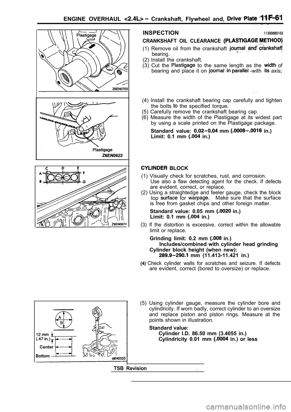 MITSUBISHI SPYDER 1990 Service Repair Manual ENGINE OVERHAUL Crankshaft, Flywheel and, . .
INSPECTION11300880103
CRANKSHAFT OIL CLEARANCE
(1) Remove oil from the crankshaft
bearing.
(2) Install the crankshaft.
(3) Cut the MITSUBISHI SPYDER 1990 Service Repair Manual ENGINE OVERHAUL Crankshaft, Flywheel and, . .
INSPECTION11300880103
CRANKSHAFT OIL CLEARANCE
(1) Remove oil from the crankshaft
bearing.
(2) Install the crankshaft.
(3) Cut the