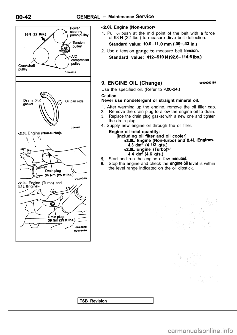 MITSUBISHI SPYDER 1990 Service Repair Manual GENERALMaintenanceService
Drain
Oil pan side
Engine
Engine (Turbo) and
TSB Revision
Engine (Non-turbo)>
1. Pull orpush at the mid point of the belt with aforce
of 98
(22 Ibs.) MITSUBISHI SPYDER 1990 Service Repair Manual GENERALMaintenanceService
Drain
Oil pan side
Engine
Engine (Turbo) and
TSB Revision
Engine (Non-turbo)>
1. Pull orpush at the mid point of the belt with aforce
of 98
(22 Ibs.)