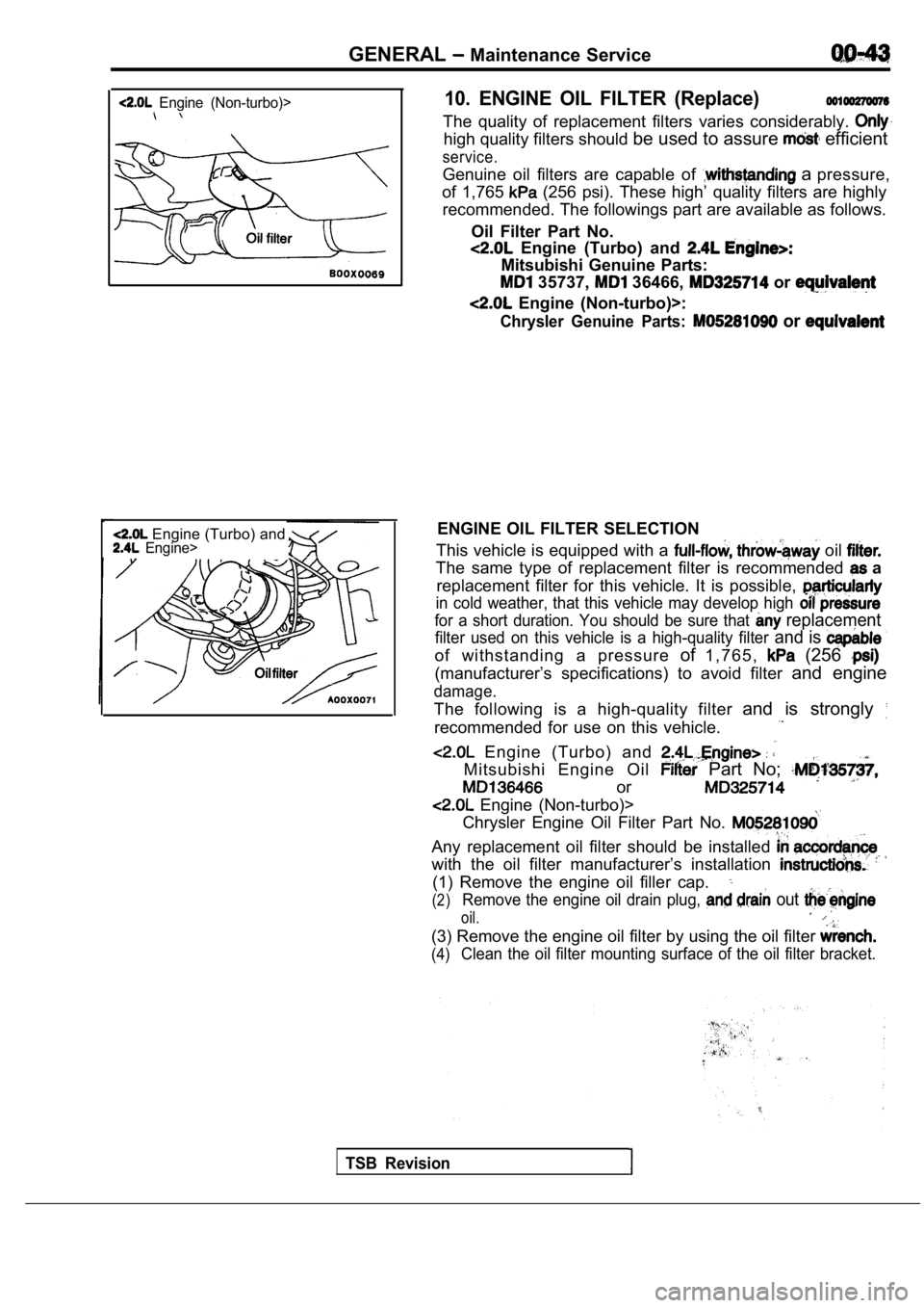 MITSUBISHI SPYDER 1990 Service Service Manual GENERAL Maintenance Service
Engine (Non-turbo)>
Engine (Turbo) and Engine>
10. ENGINE OIL FILTER (Replace)
The quality of replacement filters varies considerably.
high quality filters MITSUBISHI SPYDER 1990 Service Service Manual GENERAL Maintenance Service
Engine (Non-turbo)>
Engine (Turbo) and Engine>
10. ENGINE OIL FILTER (Replace)
The quality of replacement filters varies considerably.
high quality filters