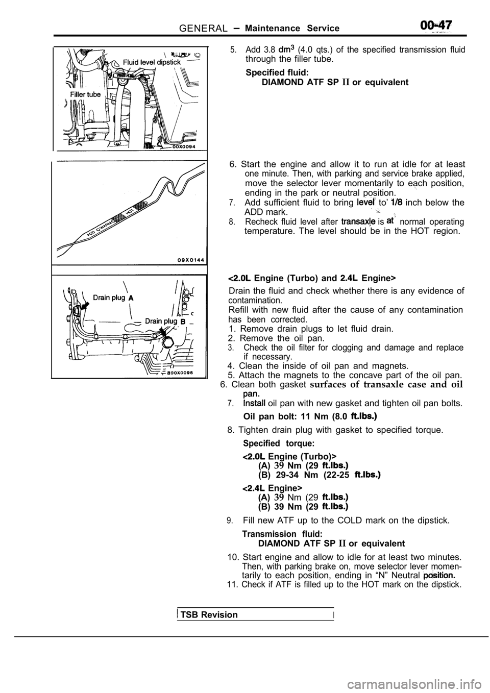 MITSUBISHI SPYDER 1990 Service Service Manual GENERALMaintenance Service
5.Add 3.8 (4.0 qts.) of the specified transmission fluid
through the filler tube.
Specified fluid:DIAMOND ATF SP IIor equivalent
6. Start the engine a MITSUBISHI SPYDER 1990 Service Service Manual GENERALMaintenance Service
5.Add 3.8 (4.0 qts.) of the specified transmission fluid
through the filler tube.
Specified fluid:DIAMOND ATF SP IIor equivalent
6. Start the engine a