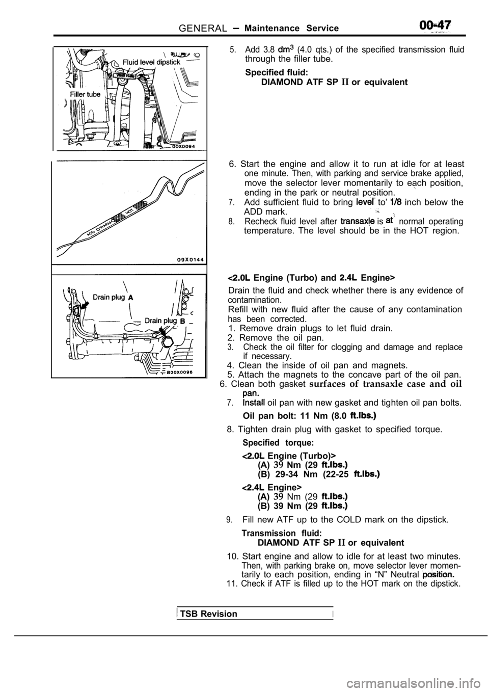 MITSUBISHI SPYDER 1990  Service Repair Manual GENERALMaintenance  Service
5.Add  3.8   (4.0  qts.)  of  the  specified  transmission  fluid
through  the  filler  tube. 
Specified  fluid:DIAMOND  ATF  SP  IIor  equivalent
6.  Start  the  engine  a