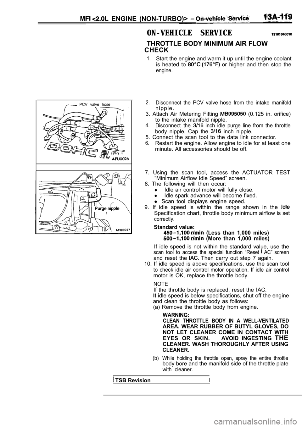 MITSUBISHI SPYDER 1990  Service Repair Manual   ENGINE  (NON-TURBO)> 
ON-VEHICLE  SERVICE
THROTTLE BODY MINIMUM AIR FLOW
CHECK
1.Start the engine and warm it up until the engine co olant
is  heated  to 
  or  higher  and  then  stop  the
engine.
