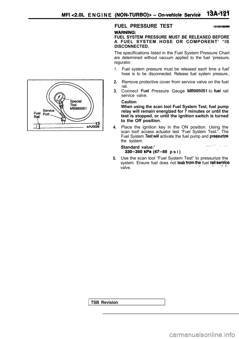 MITSUBISHI SPYDER 1990 Service Repair Manual E N G I N E ,
FUEL PRESSURE TEST
FUEL SYSTEM PRESSURE MUST BE RELEASED BEFORE
A F U E L S Y S T E M H O S E O R C O M P O N E N T ’ “ I S
DISCONNECTED.
The specifications l MITSUBISHI SPYDER 1990 Service Repair Manual E N G I N E ,
FUEL PRESSURE TEST
FUEL SYSTEM PRESSURE MUST BE RELEASED BEFORE
A F U E L S Y S T E M H O S E O R C O M P O N E N T ’ “ I S
DISCONNECTED.
The specifications l