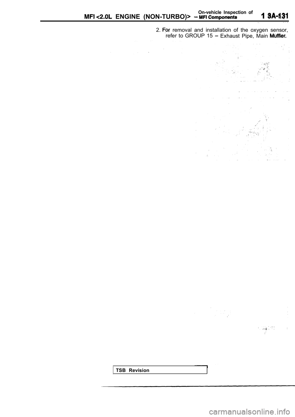 MITSUBISHI SPYDER 1990  Service Repair Manual On-vehicle  Inspection  of  ENGINE  (NON-TURBO)> 1
2.  removal  and  installation  of  the  oxygen  sensor,
refer  to  GROUP  15
  Exhaust  Pipe,  Main 
TSB  Revision          
