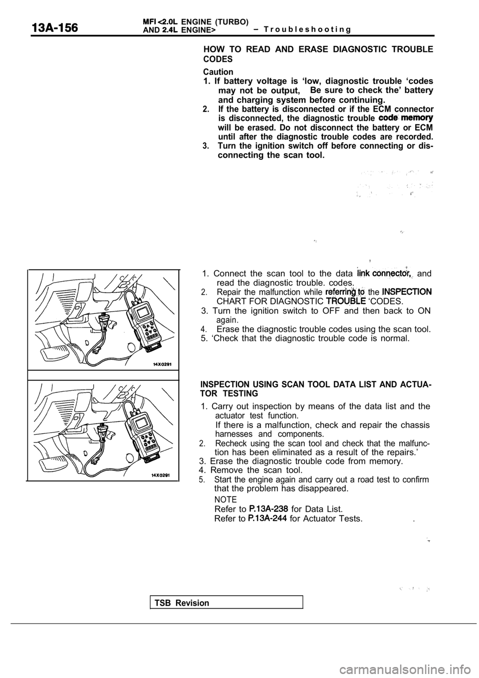 MITSUBISHI SPYDER 1990  Service Repair Manual   ENGINE  (TURBO)
AND
  ENGINE>  T r o u b l e s h o o t i n g
HOW  TO  READ  AND  ERASE  DIAGNOSTIC  TROUBLE
CODES
Caution
1.  If  battery  voltage  is  ‘low,  diagnostic  trouble  ‘ codes
may  n