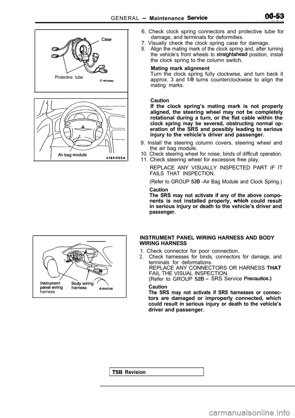 MITSUBISHI SPYDER 1990 Service Workshop Manual G E N E R A L Maintenance
Protective tube
harness
6. Check clock spring connectors and protective tube for
damage, and terminals for deformities.
7. Visually check the clock spring ca MITSUBISHI SPYDER 1990 Service Workshop Manual G E N E R A L Maintenance
Protective tube
harness
6. Check clock spring connectors and protective tube for
damage, and terminals for deformities.
7. Visually check the clock spring ca