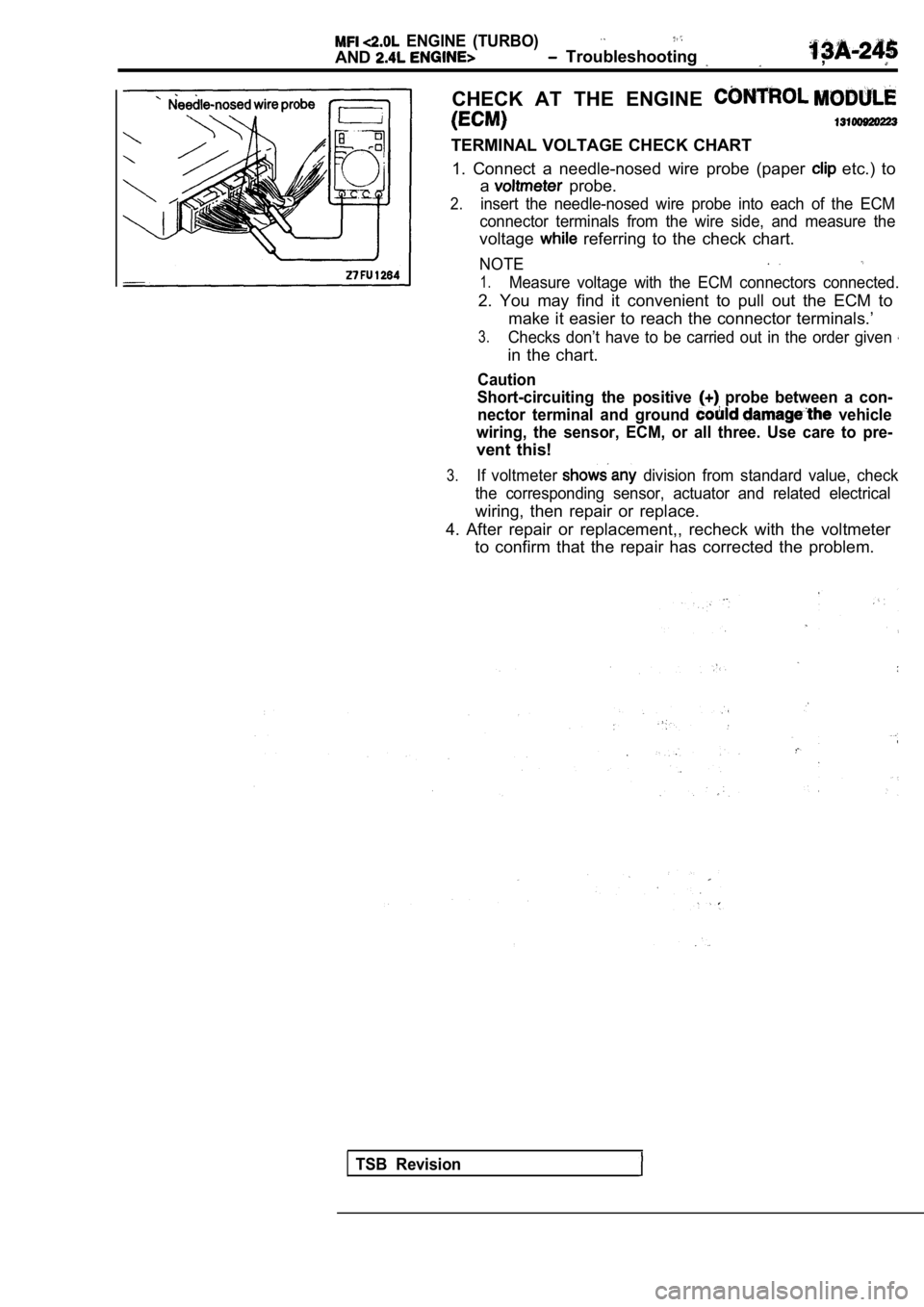 MITSUBISHI SPYDER 1990  Service Repair Manual   ENGINE  (TURBO)
AND  Troubleshooting ,
CHECK  AT  THE  ENGINE 
TERMINAL  VOLTAGE  CHECK  CHART1.  Connect  a  needle-nosed  wire  probe  (paper 
  etc.)  to
a
  probe.
2.insert  the  needle-nosed  w