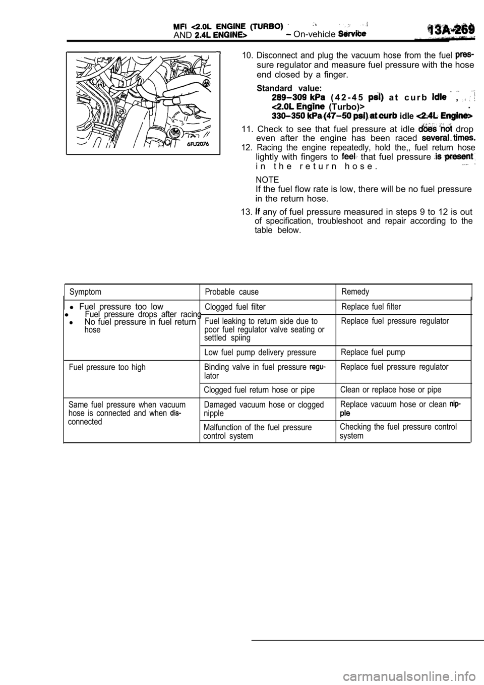 MITSUBISHI SPYDER 1990 Service Repair Manual AND On-vehicle
10. Disconnect and plug the vacuum hose from the fuel
sure regulator and measure fuel pressure with the hose
end closed by a finger.
Standard value:
( 4 2 - 4 5 a t MITSUBISHI SPYDER 1990 Service Repair Manual AND On-vehicle
10. Disconnect and plug the vacuum hose from the fuel
sure regulator and measure fuel pressure with the hose
end closed by a finger.
Standard value:
( 4 2 - 4 5 a t