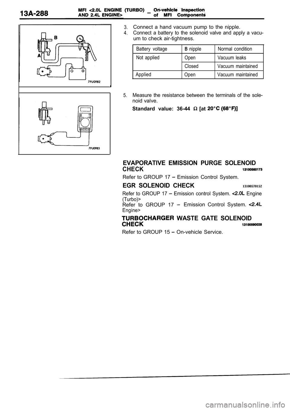 MITSUBISHI SPYDER 1990 Service Repair Manual Connect a hand vacuum pump to the nipple.
Connect a battery to the solenoid valve and apply a vacu-
um to check air-tightness.
Battery voltage
Not applied
Applied nipple
Open
Clos MITSUBISHI SPYDER 1990 Service Repair Manual Connect a hand vacuum pump to the nipple.
Connect a battery to the solenoid valve and apply a vacu-
um to check air-tightness.
Battery voltage
Not applied
Applied nipple
Open
Clos
