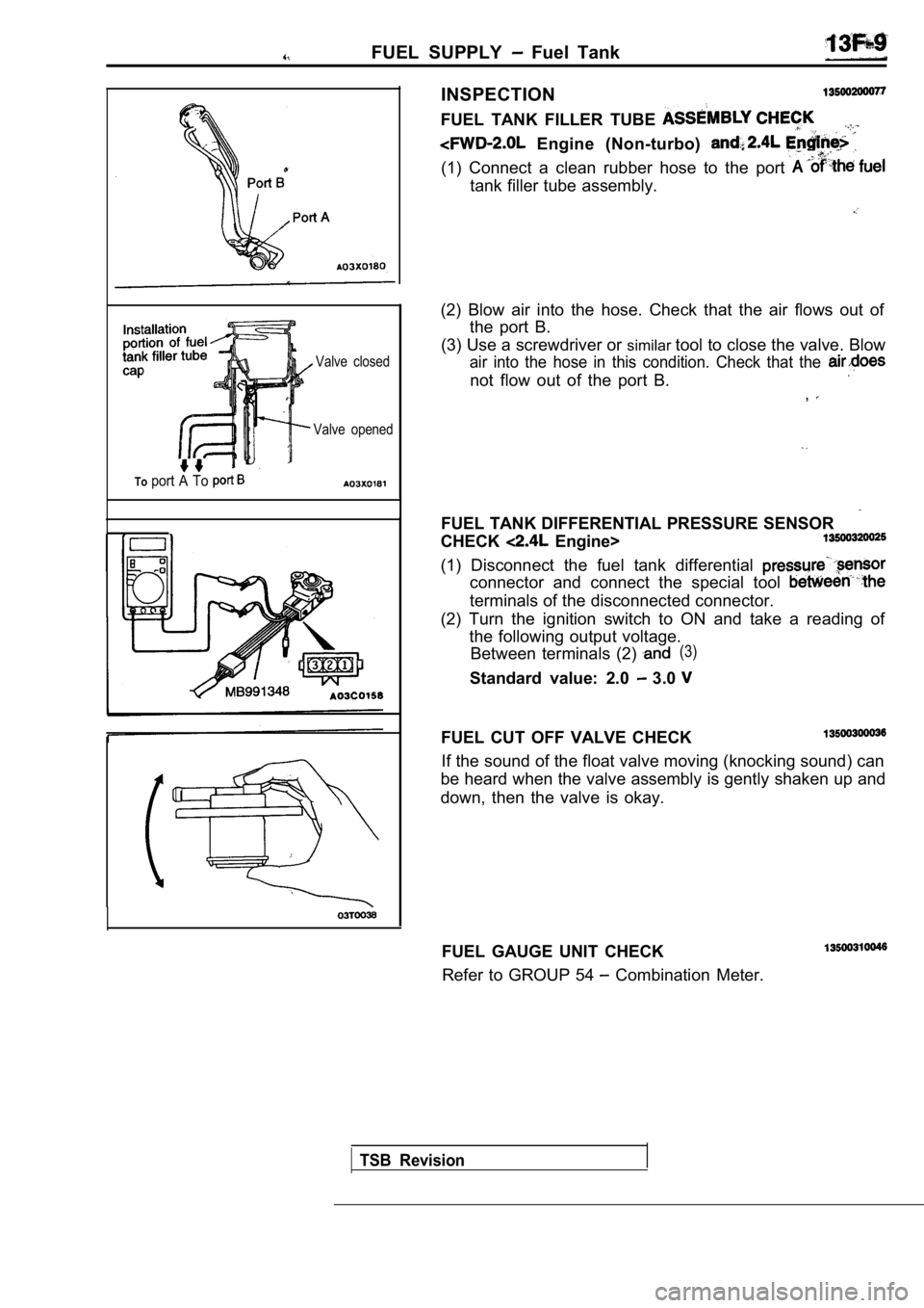 MITSUBISHI SPYDER 1990 Service Repair Manual FUEL SUPPLY Fuel Tank
Valve closed
Valve opened
Toport A To
INSPECTION
FUEL TANK FILLER TUBE
Engine (Non-turbo)
(1) Connect a clean rubber hose to the port
tank filler tube a MITSUBISHI SPYDER 1990 Service Repair Manual FUEL SUPPLY Fuel Tank
Valve closed
Valve opened
Toport A To
INSPECTION
FUEL TANK FILLER TUBE
Engine (Non-turbo)
(1) Connect a clean rubber hose to the port
tank filler tube a