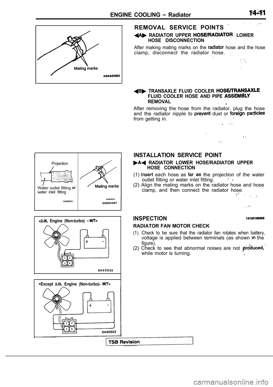 MITSUBISHI SPYDER 1990  Service Repair Manual ENGINE  COOLING   Radiator
Projection
Water  outlet  fitting water  inlet  fitting
  Engine  (Non-turbo) 
<Except  Engine  (Non-turbo)- 
REMOVAL  SERVICE  POINTS
  RADIATOR  UPPER   LOWER
HOSE  DISCON