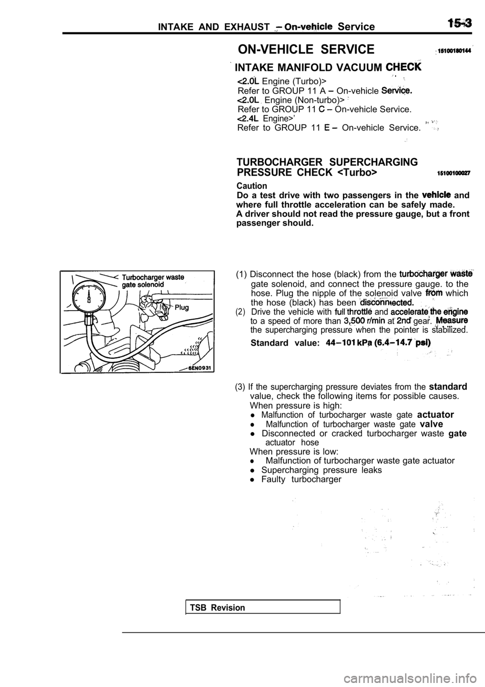 MITSUBISHI SPYDER 1990 Service Repair Manual INTAKE AND EXHAUST Service
ON-VEHICLE SERVICE
INTAKE MANIFOLD VACUUM . Engine (Turbo)>
Refer to GROUP 11 A On-vehicle
Engine (Non-turbo)>
Refer to GROUP 11 On-vehicle Service.
Engi MITSUBISHI SPYDER 1990 Service Repair Manual INTAKE AND EXHAUST Service
ON-VEHICLE SERVICE
INTAKE MANIFOLD VACUUM . Engine (Turbo)>
Refer to GROUP 11 A On-vehicle
Engine (Non-turbo)>
Refer to GROUP 11 On-vehicle Service.
Engi