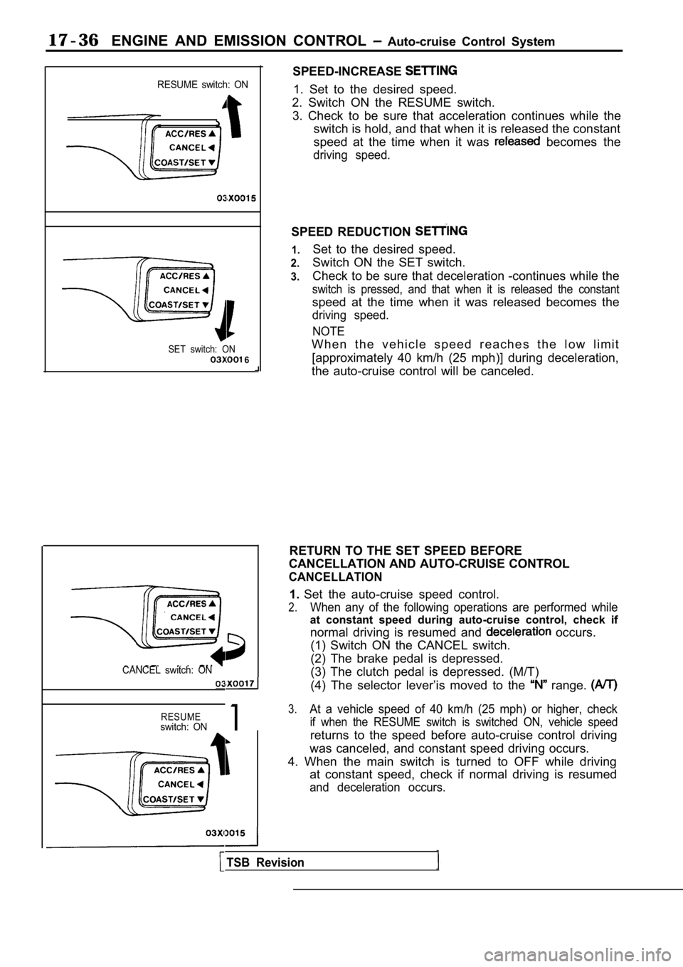 MITSUBISHI SPYDER 1990 Service Repair Manual 17-36ENGINE AND EMISSION CONTROL Auto-cruise Control System
RESUME switch: ON
SET switch: ON 6
CANCEL switch: ON
RESUMEswitch: ON1
SPEED-INCREASE
1. Set to the desired speed.
2. Sw MITSUBISHI SPYDER 1990 Service Repair Manual 17-36ENGINE AND EMISSION CONTROL Auto-cruise Control System
RESUME switch: ON
SET switch: ON 6
CANCEL switch: ON
RESUMEswitch: ON1
SPEED-INCREASE
1. Set to the desired speed.
2. Sw