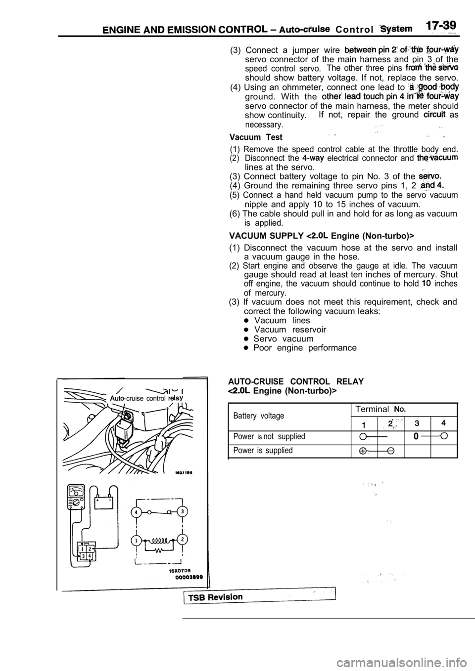 MITSUBISHI SPYDER 1990 Service Repair Manual C o n t r o l
(3) Connect a jumper wire
servo connector of the main harness and pin 3 of the
speed control servo.The other three pins
should show battery voltage. If not, MITSUBISHI SPYDER 1990 Service Repair Manual C o n t r o l
(3) Connect a jumper wire
servo connector of the main harness and pin 3 of the
speed control servo.The other three pins
should show battery voltage. If not,