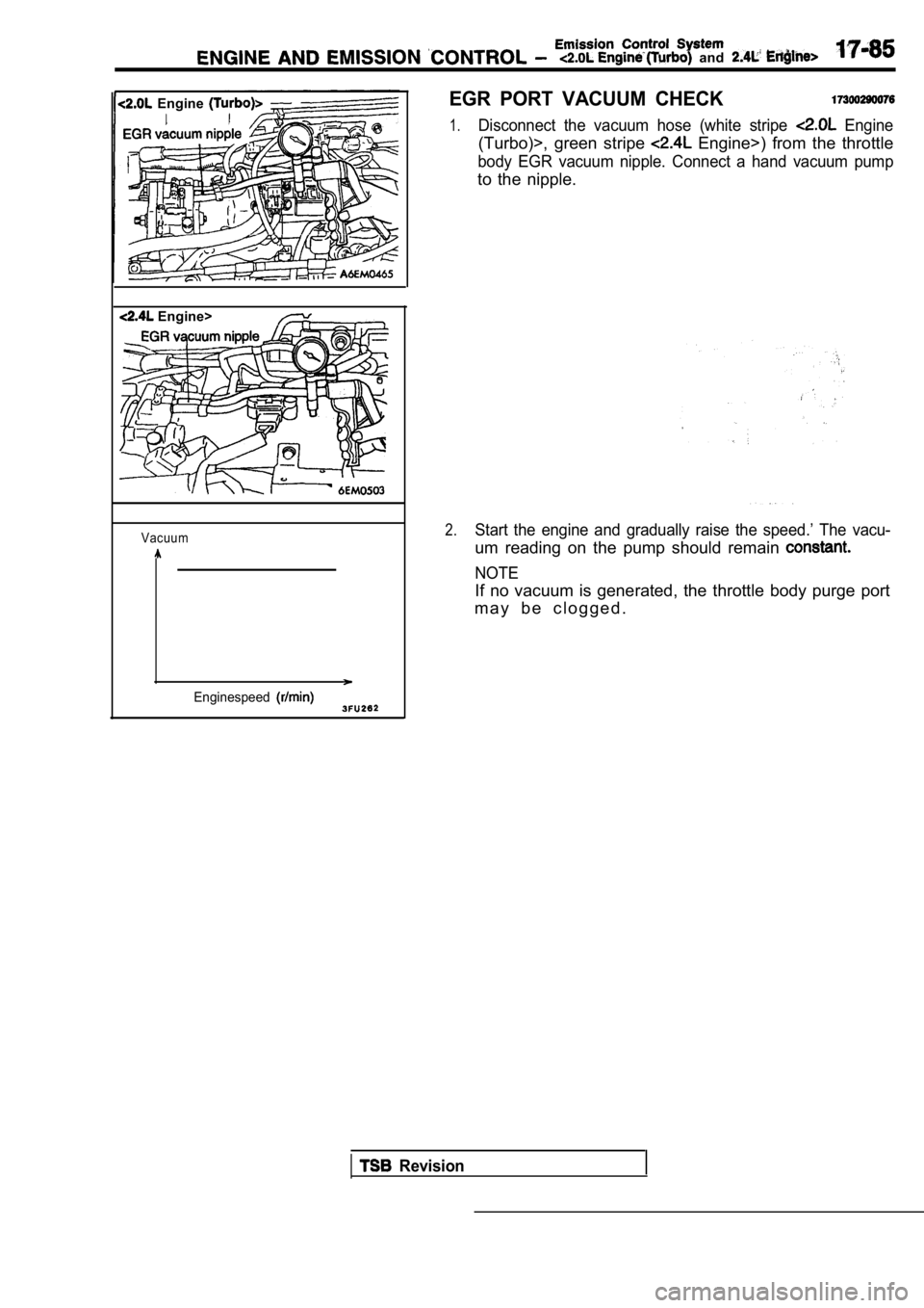 MITSUBISHI SPYDER 1990  Service Repair Manual   and 
  Engine 
 Engine>
Vacuum
Enginespeed
EGR  PORT  VACUUM  CHECK
1.Disconnect  the  vacuum  hose  (white  stripe   Engine
(Turbo)>,  green  stripe   Engine>)  from  the  throttle
body  EGR  vacuu