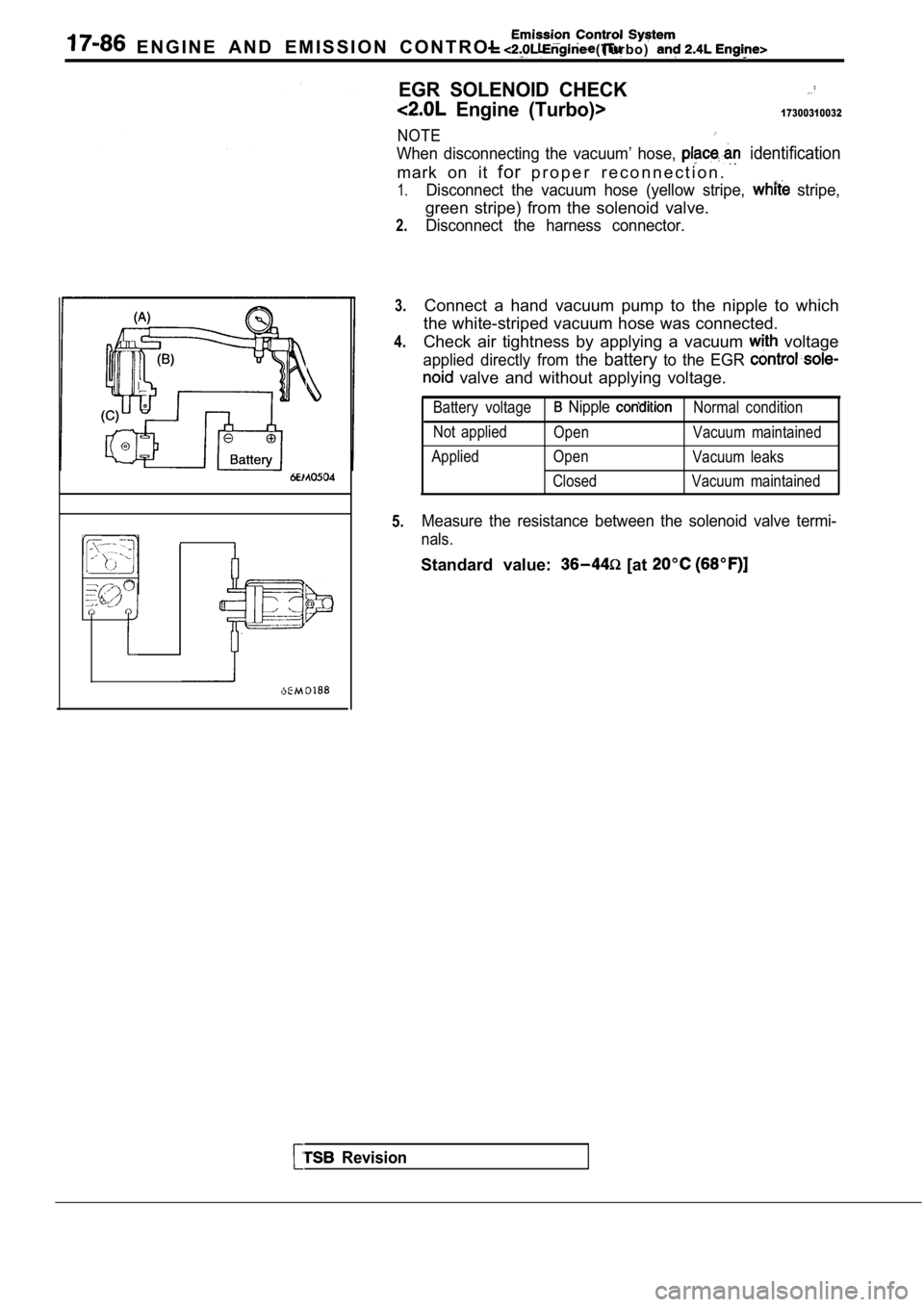 MITSUBISHI SPYDER 1990  Service Repair Manual   E N G I N E   A N D   E M I S S I O N   C O N T R O L    ( T u r b o )  
EGR  SOLENOID  CHECK
  Engine  (Turbo)>17300310032
NOTE
When  disconnecting  the  vacuum’  hose,   identification
mark  on 