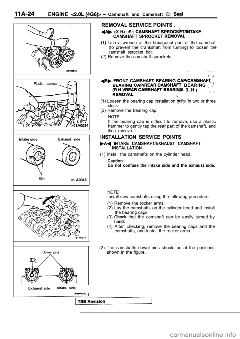 MITSUBISHI SPYDER 1990 Service Manual Online ENGINECamshaft and Camshaft Oil
Plastic hammer
sideExhaust side
Slits01
Dowel pins
ExhaustsideIntake side
I
REMOVAL SERVICE POINTS .
EX H A UST
CAMSHAFT SPROCKET
Use a wrench at the MITSUBISHI SPYDER 1990 Service Manual Online ENGINECamshaft and Camshaft Oil
Plastic hammer
sideExhaust side
Slits01
Dowel pins
ExhaustsideIntake side
I
REMOVAL SERVICE POINTS .
EX H A UST
CAMSHAFT SPROCKET
Use a wrench at the