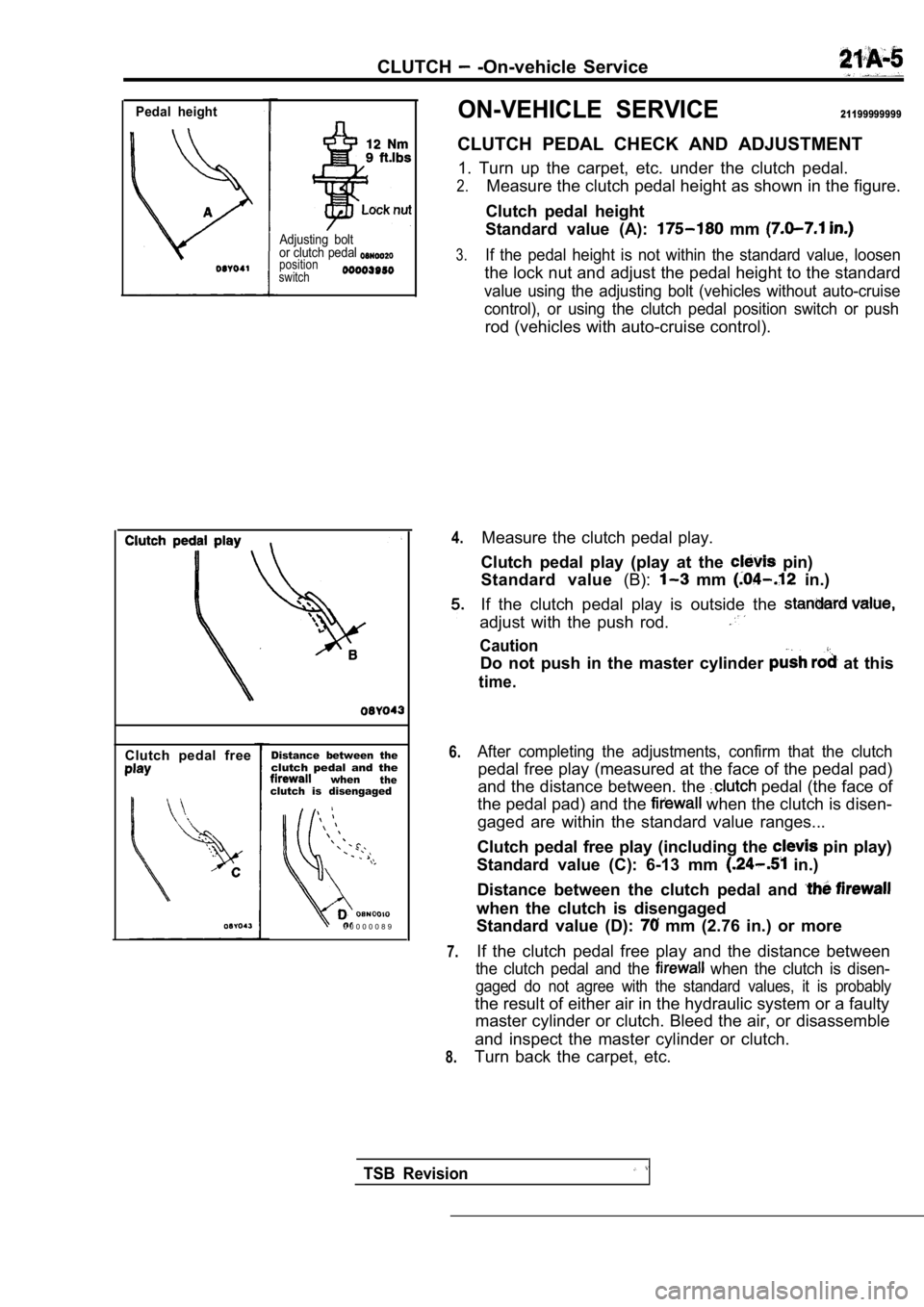 MITSUBISHI SPYDER 1990 Service Repair Manual CLUTCH -On-vehicle Service
Pedal height
Adjusting bolt
or clutch pedal
position
switch
Clutch pedal freeDistance between theclutch pedal and thewhentheclutch is disengaged
0 0 0 0 0 0 8 MITSUBISHI SPYDER 1990 Service Repair Manual CLUTCH -On-vehicle Service
Pedal height
Adjusting bolt
or clutch pedal
position
switch
Clutch pedal freeDistance between theclutch pedal and thewhentheclutch is disengaged
0 0 0 0 0 0 8