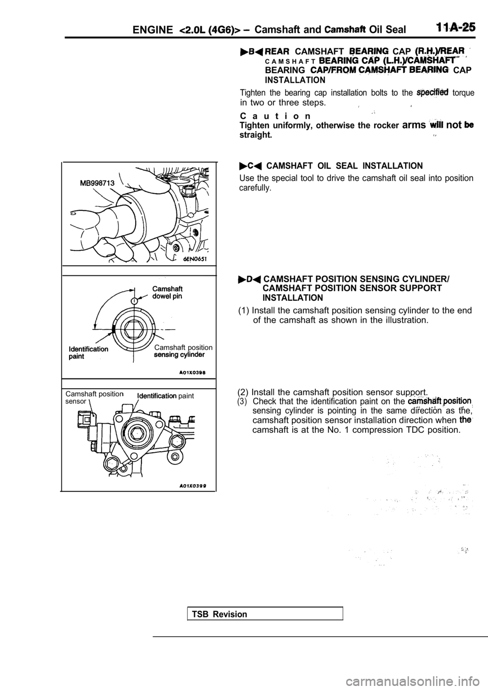 MITSUBISHI SPYDER 1990 Service Manual Online ENGINECamshaft and Oil Seal
CAMSHAFT CAP
C A M S H A F T
BEARING CAP
INSTALLATION
Tighten the bearing cap installation bolts to the torque
in two or three steps.
C a u t i o n
Tig MITSUBISHI SPYDER 1990 Service Manual Online ENGINECamshaft and Oil Seal
CAMSHAFT CAP
C A M S H A F T
BEARING CAP
INSTALLATION
Tighten the bearing cap installation bolts to the torque
in two or three steps.
C a u t i o n
Tig