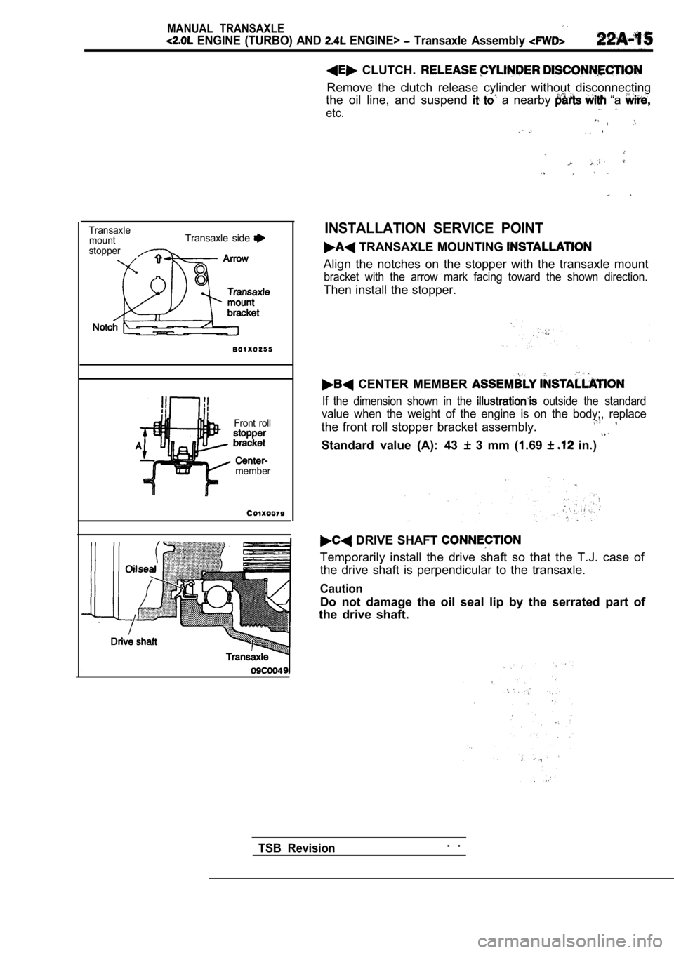 MITSUBISHI SPYDER 1990 Service Repair Manual MANUAL TRANSAXLE
ENGINE (TURBO) AND ENGINE> Transaxle Assembly
TransaxlemountTransaxle side
stopper
Front roll
member
CLUTCH.
Remove the clutch release cylinder without disconne MITSUBISHI SPYDER 1990 Service Repair Manual MANUAL TRANSAXLE
ENGINE (TURBO) AND ENGINE> Transaxle Assembly
TransaxlemountTransaxle side
stopper
Front roll
member
CLUTCH.
Remove the clutch release cylinder without disconne