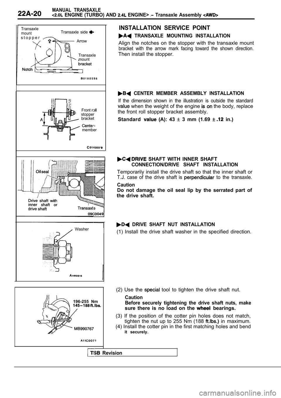 MITSUBISHI SPYDER 1990 Service Repair Manual MANUAL TRANSAXLE
ENGINE (TURBO) AND ENGINE> Transaxle Assembly
TransaxlemountTransaxle side
s t o p p e r ,ArrowTransaxlemount
Frontstopperbracket
member
Revision
Washer
196-255 Nm
INST MITSUBISHI SPYDER 1990 Service Repair Manual MANUAL TRANSAXLE
ENGINE (TURBO) AND ENGINE> Transaxle Assembly
TransaxlemountTransaxle side
s t o p p e r ,ArrowTransaxlemount
Frontstopperbracket
member
Revision
Washer
196-255 Nm
INST