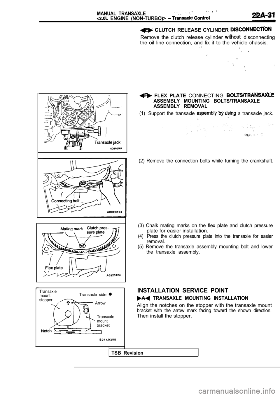 MITSUBISHI SPYDER 1990 Service Repair Manual MANUAL TRANSAXLE
ENGINE (NON-TURBO)>
TransaxlemountTransaxle side l
stopper.Arrow
Transaxle
mountbracket
CLUTCH RELEASE CYLINDER
Remove the clutch release cylinder disconnecting
the MITSUBISHI SPYDER 1990 Service Repair Manual MANUAL TRANSAXLE
ENGINE (NON-TURBO)>
TransaxlemountTransaxle side l
stopper.Arrow
Transaxle
mountbracket
CLUTCH RELEASE CYLINDER
Remove the clutch release cylinder disconnecting
the