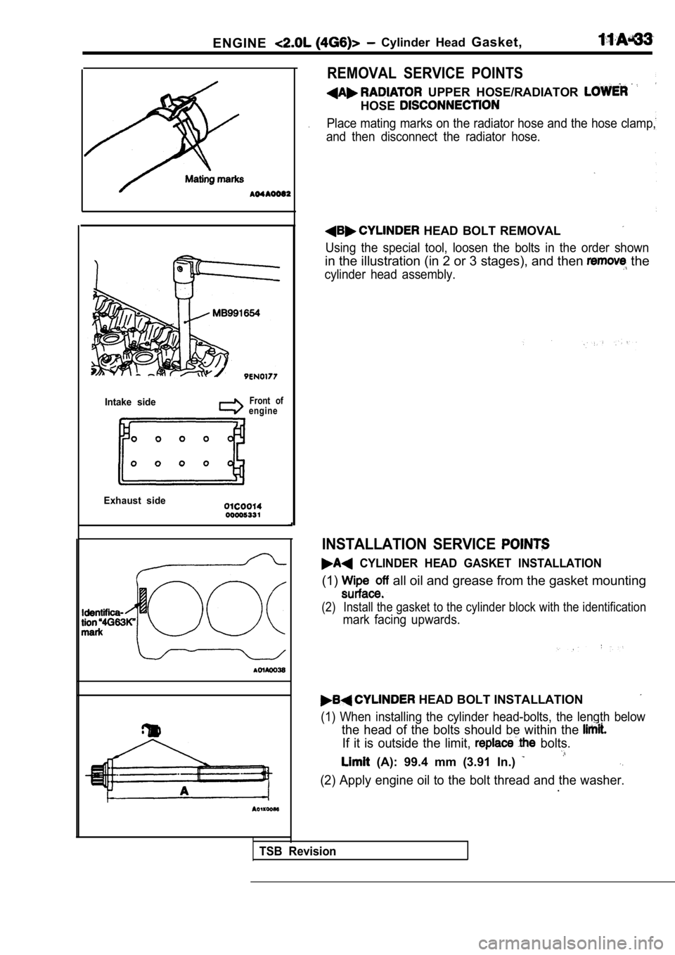 MITSUBISHI SPYDER 1990 Service Owners Manual ENGINE Cylinder Head Gasket,
Intake sideFront of
engine
Exhaust side
REMOVAL SERVICE POINTS
UPPER HOSE/RADIATOR
HOSE
.Place mating marks on the radiator hose and the hos e clamp,
and then MITSUBISHI SPYDER 1990 Service Owners Manual ENGINE Cylinder Head Gasket,
Intake sideFront of
engine
Exhaust side
REMOVAL SERVICE POINTS
UPPER HOSE/RADIATOR
HOSE
.Place mating marks on the radiator hose and the hos e clamp,
and then