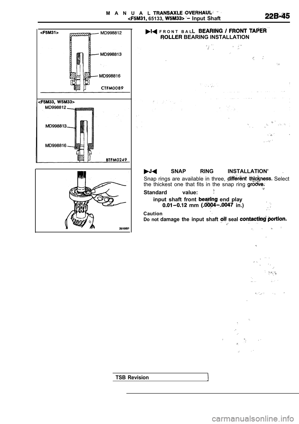 MITSUBISHI SPYDER 1990  Service Repair Manual M A N U A L
 65133,   Input  Shaft
  F R O N T   B A LL
 BEARING INSTALLATION
  SNAP  RING  INSTALLATION’ 
Snap  rings  are  available  in  three,   Select
the  thickest  one  that  fits  in  the  s