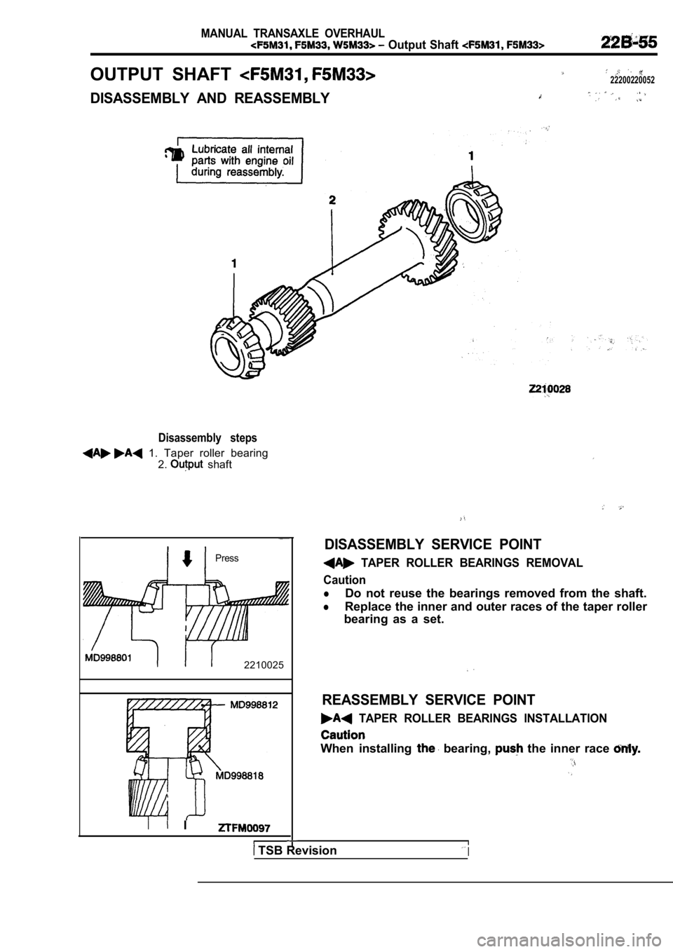 MITSUBISHI SPYDER 1990  Service Repair Manual MANUAL  TRANSAXLE  OVERHAUL
  Output  Shaft 
OUTPUT  SHAFT 22200220052
DISASSEMBLY  AND  REASSEMBLY
Disassembly  steps
  1.  Taper  roller  bearing2.
  shaft
Press
2210025
I  I
DISASSEMBLY  SERVICE  P