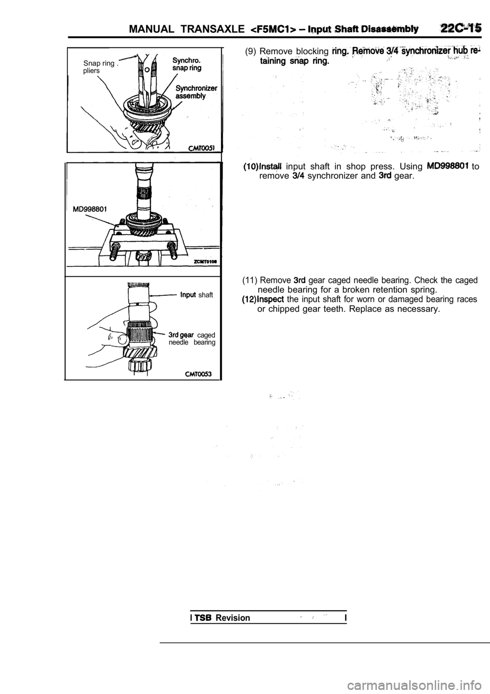 MITSUBISHI SPYDER 1990  Service Repair Manual MANUAL  TRANSAXLE 
Snap ring .pliers
  shaft
  caged
needle  bearing
(9)  Remove  blocking 
  input  shaft  in  shop  press.  Using   to
remove
  synchronizer  and   gear.
(11)  Remove   gear  caged  