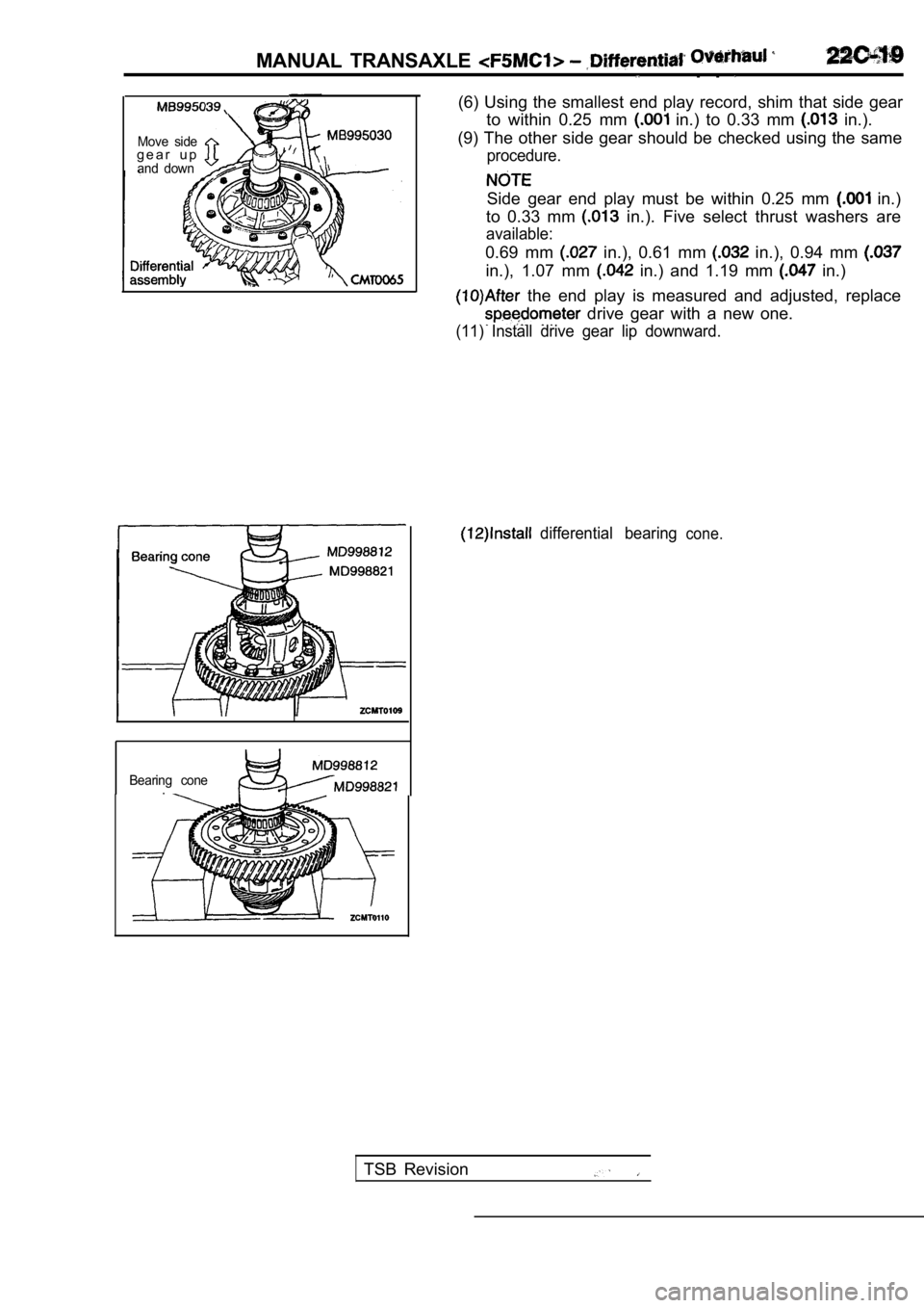 MITSUBISHI SPYDER 1990  Service Repair Manual MANUAL  TRANSAXLE .  . 
Move  sideg e a r   u pand  down
Bearing  cone.(6)  Using  the  smallest  end  play  record,  shim  that  s
ide  gear
to  within  0.25  mm 
  in.)  to  0.33  mm   in.).
(9)  Th