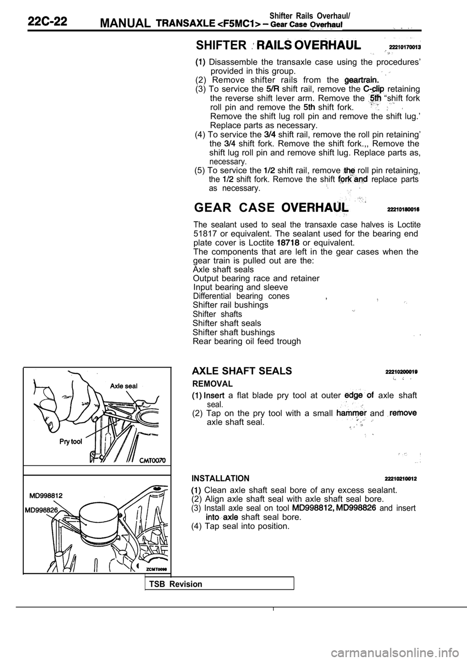 MITSUBISHI SPYDER 1990  Service Repair Manual Shifter  Rails  Overhaul/
MANUAL
SHIFTER
  Disassemble  the  transaxle  case  using  the  procedures’
provided  in  this  group.
(2)  Remove  shifter  rails  from  the 
(3)  To  service  the   shift