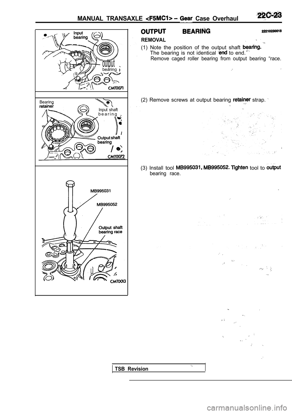 MITSUBISHI SPYDER 1990  Service Repair Manual MANUAL  TRANSAXLE   Case  Overhaul
outputbearing
Bearing
Input  shaftb e a r i n g .
REMOVAL
(1)  Note  the  position  of  the  output  shaft 
The  bearing  is  not  identical   to  end.
Remove  caged