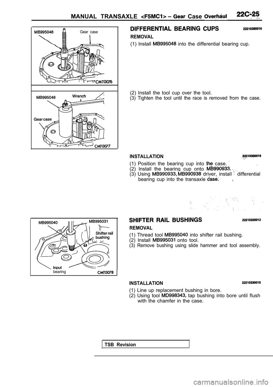 MITSUBISHI SPYDER 1990  Service Repair Manual MANUAL  TRANSAXLE   Case 
Gear  case
REMOVAL
(1)  Install   into  the  differential  bearing  cup.
(2)  Install  the  tool  cup  over  the  tool.
(3)  Tighten  the  tool  until  the  race  is  removed