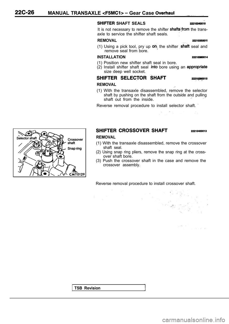 MITSUBISHI SPYDER 1990  Service Repair Manual MANUAL  TRANSAXLE  Gear Case 
  SHAFT  SEALS
It  is  not  necessary  to  remove  the  shifter   the  trans-
axle  to  service  the  shifter  shaft  seals.
REMOVAL
(1)  Using  a  pick  tool,  pry  up  