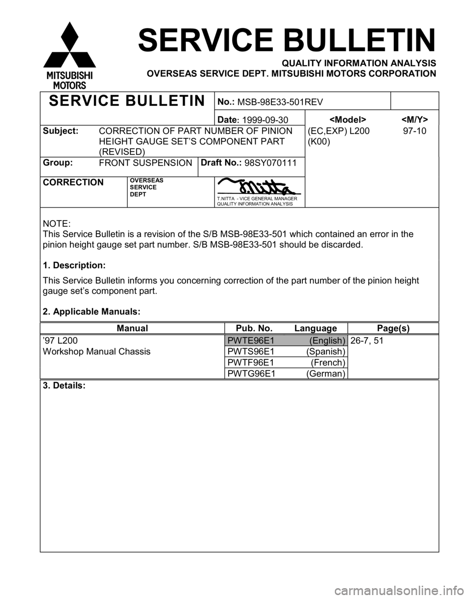 MITSUBISHI TRITON 1997 Workshop Manual S
ubje ct:
CO RREC TIO N O F P AR T N UM BER O F P IN IO N
H EIG HT G AU G E S ET’S C O M PO NEN T P AR T
( R EVIS ED ) (
E C ,E XP ) L 200
( K 00) 9
7-1 0 M
an ual Pub. N o. Lan guag e Pag e(s ) MITSUBISHI TRITON 1997 Workshop Manual S
ubje ct:
CO RREC TIO N O F P AR T N UM BER O F P IN IO N
H EIG HT G AU G E S ET’S C O M PO NEN T P AR T
( R EVIS ED ) (
E C ,E XP ) L 200
( K 00) 9
7-1 0 M
an ual Pub. N o. Lan guag e Pag e(s )