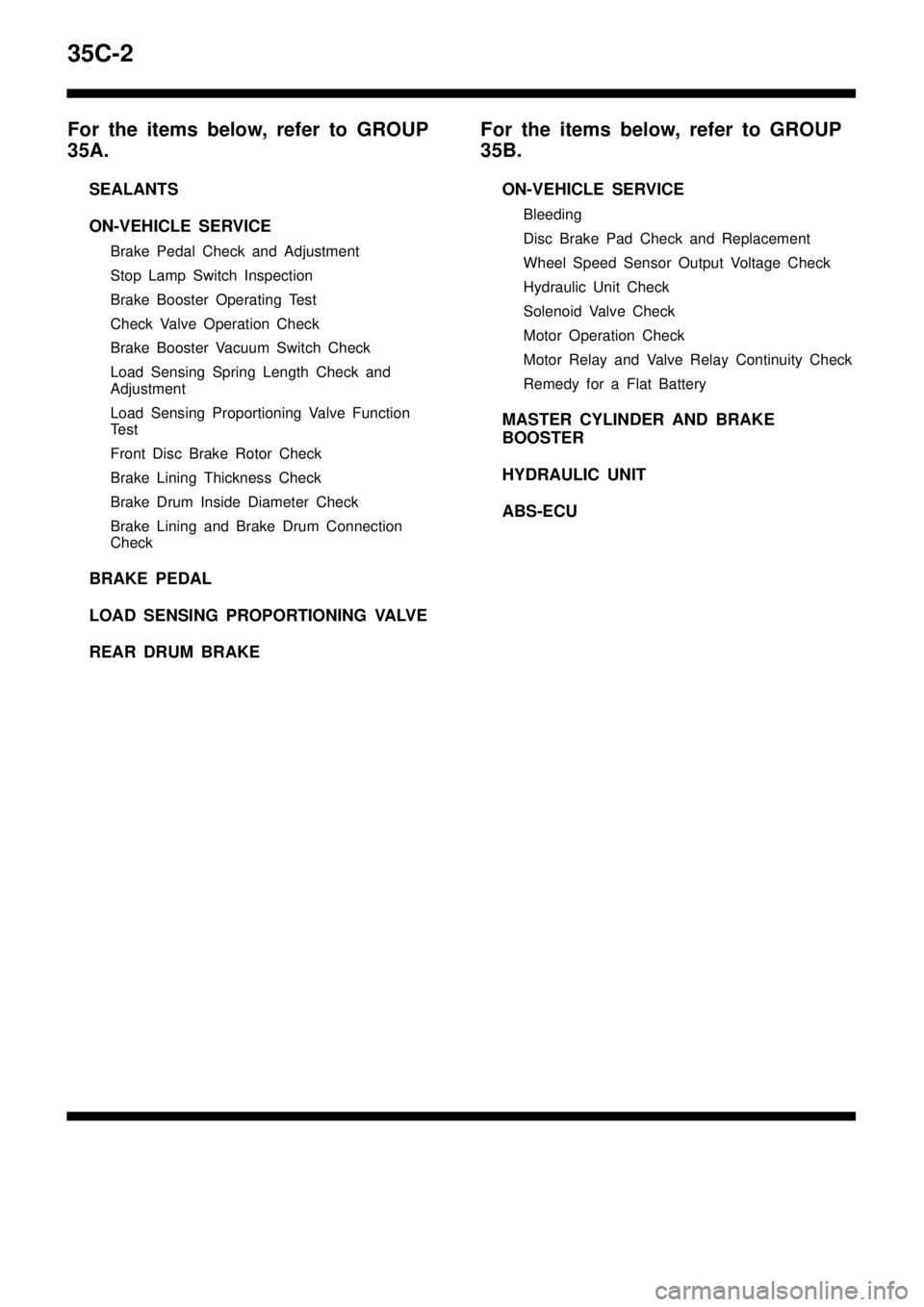 MITSUBISHI TRITON 1997 Service Manual 35C-2
For the items below, refer to GROUP
35A.
SEALANTS
ON-VEHICLE SERVICE
Brake Pedal Check and Adjustment
Stop Lamp Switch Inspection
Brake Booster Operating Test
Check Valve Operation Check
Brake B