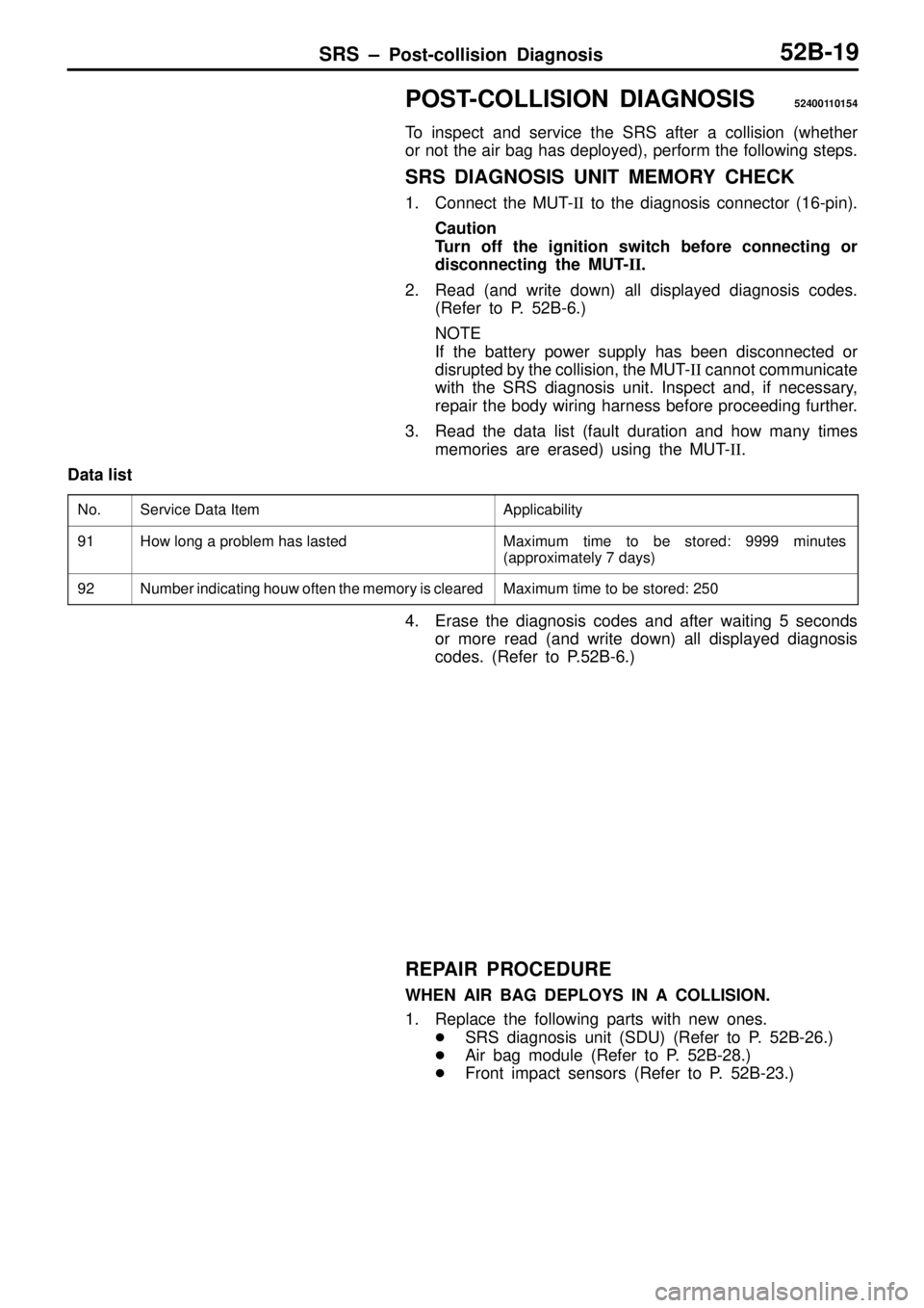 MITSUBISHI TRITON 1997 Repair Manual SRS ± Post-collision Diagnosis52B-19
POST-COLLISION DIAGNOSIS52400110154
To inspect and service the SRS after a collision (whether
or not the air bag has deployed), perform the following steps.
SRS D