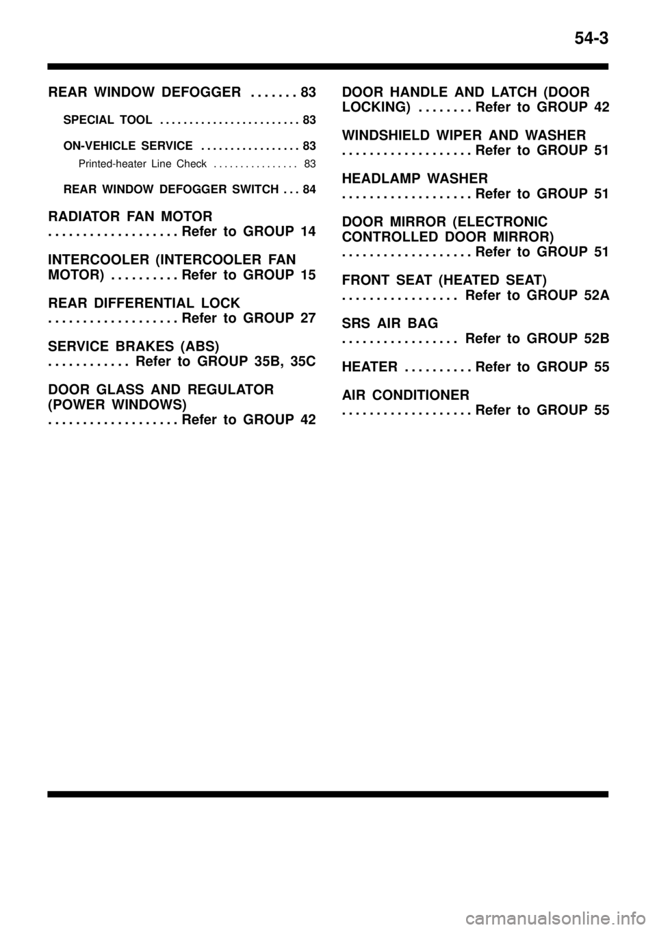 MITSUBISHI TRITON 1997  Workshop Manual 54-3
REAR WINDOW DEFOGGER 83. . . . . . . 
SPECIAL TOOL 83. . . . . . . . . . . . . . . . . . . . . . . . 
ON-VEHICLE SERVICE 83. . . . . . . . . . . . . . . . . 
Printed-heater Line Check 83. . . . .