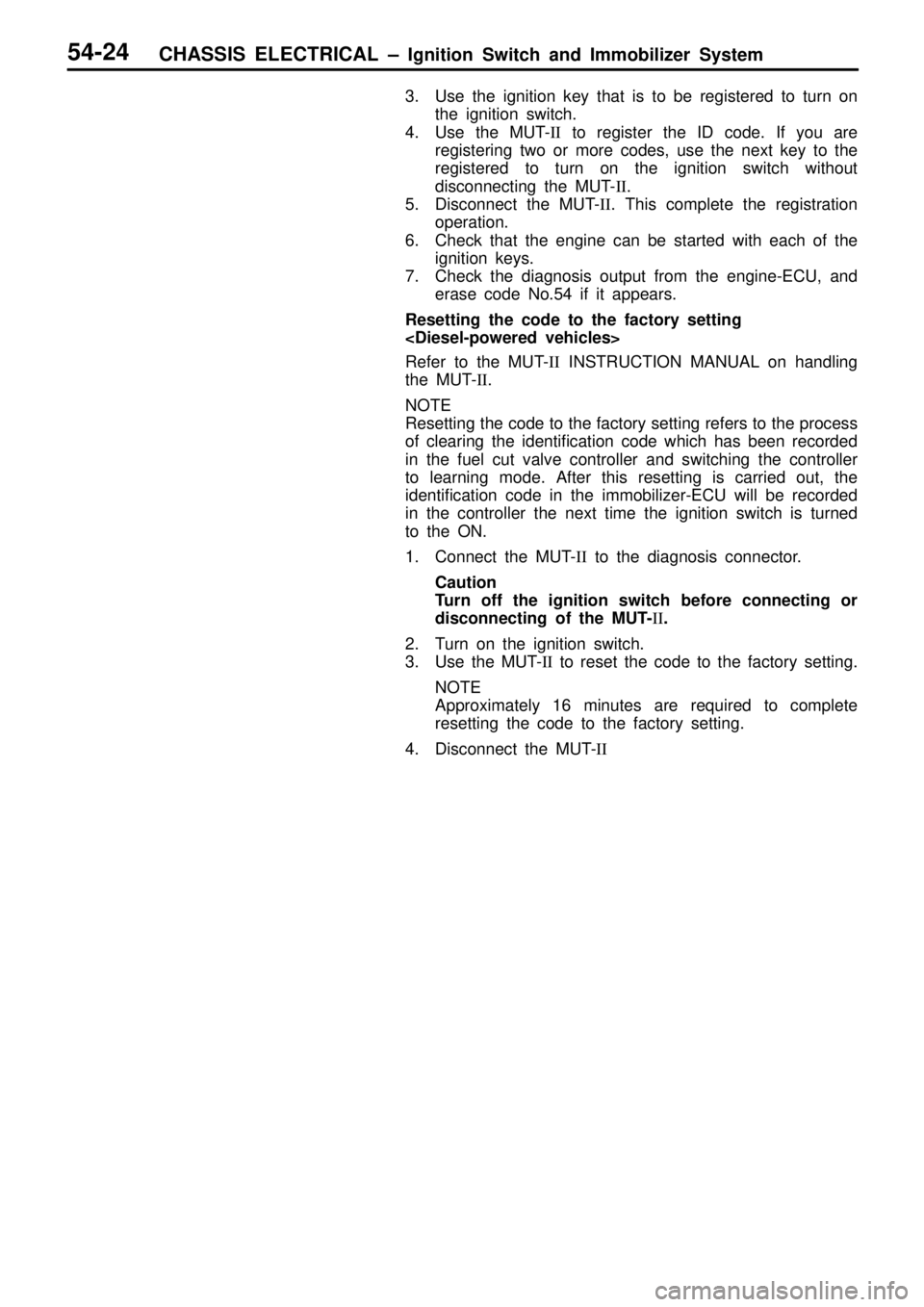 MITSUBISHI TRITON 1997 User Guide CHASSIS ELECTRICAL ± Ignition Switch and Immobilizer System54-24
3. Use the ignition key that is to be registered to turn on
the ignition switch.
4. Use the MUT-II to register the ID code. If you are