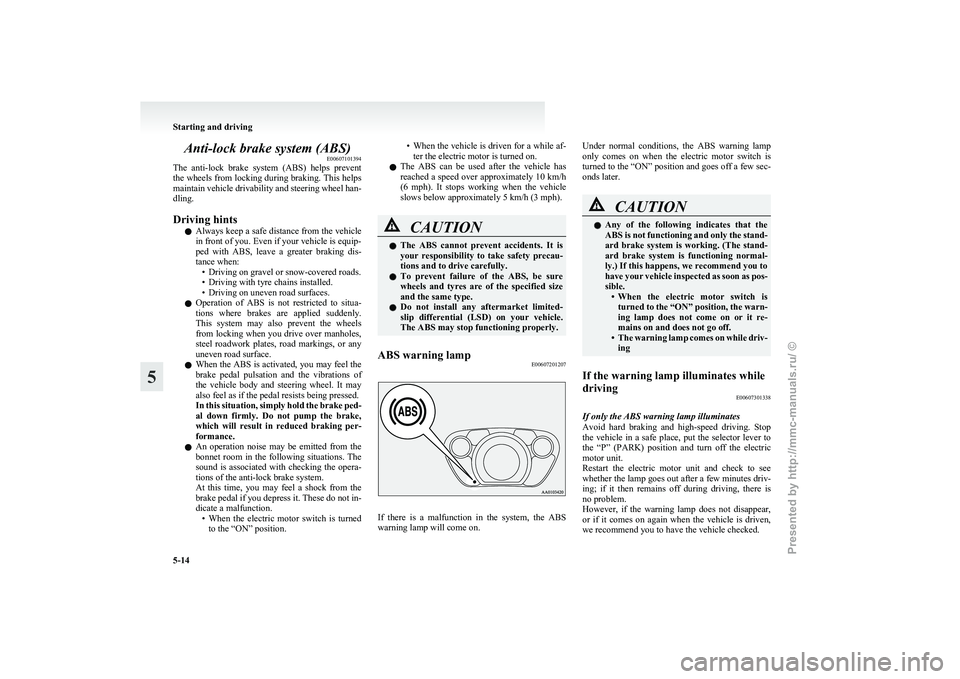 MITSUBISHI I-MIEV 2011 Owners Manual Anti-lock brake system (ABS)
E00607101394
The
anti-lock brake system (ABS) helps prevent
the wheels from locking during braking. This helps
maintain vehicle drivability and steering wheel han-
d MITSUBISHI I-MIEV 2011 Owners Manual Anti-lock brake system (ABS)
E00607101394
The
anti-lock brake system (ABS) helps prevent
the wheels from locking during braking. This helps
maintain vehicle drivability and steering wheel han-
d