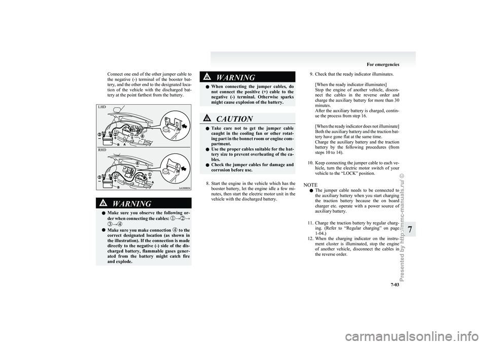 MITSUBISHI I-MIEV 2011  Owners Manual Connect one end of the other jumper cable to
the 
negative  (-)  terminal  of  the  booster  bat-
tery, and the other end to the designated loca-
tion  of  the  vehicle  with  the  discharged  bat-
te