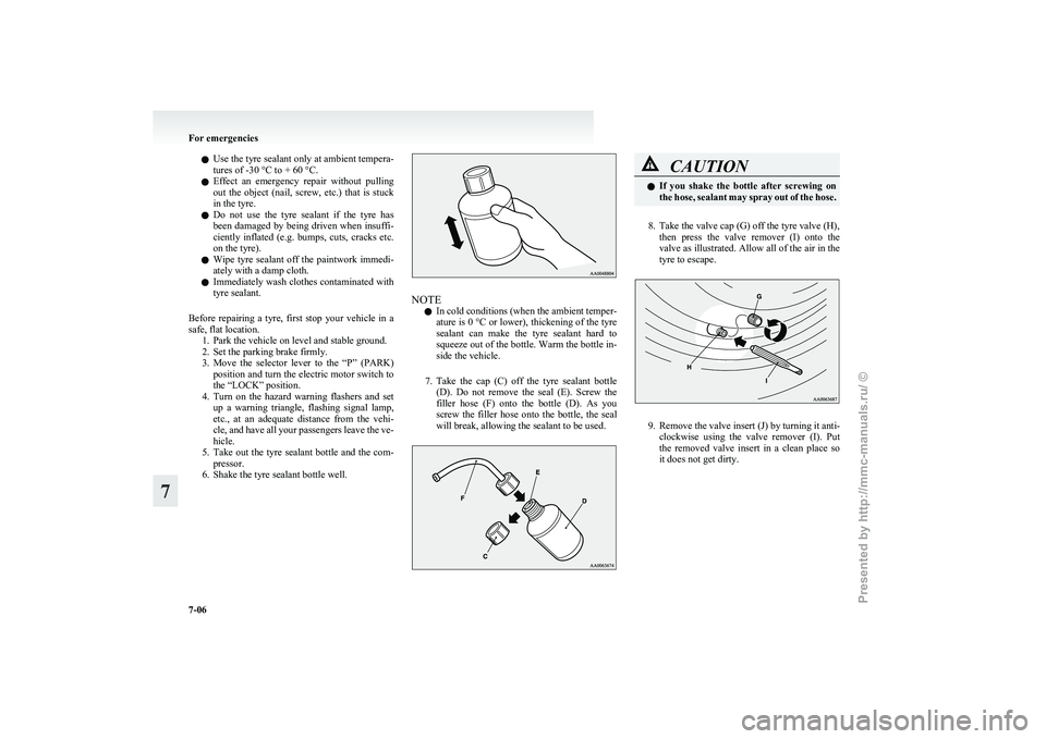 MITSUBISHI I-MIEV 2011 Owners Manual l
Use the tyre sealant only at ambient tempera-
tures of -30 °C to + 60 °C.
l Effect an emergency repair without pulling
out the object (nail, screw, etc.) that is stuck
in the tyre.
l MITSUBISHI I-MIEV 2011 Owners Manual l
Use the tyre sealant only at ambient tempera-
tures of -30 °C to + 60 °C.
l Effect an emergency repair without pulling
out the object (nail, screw, etc.) that is stuck
in the tyre.
l