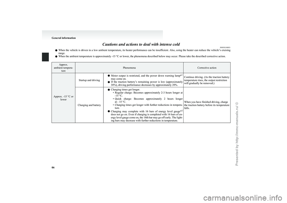 MITSUBISHI I-MIEV 2011  Owners Manual Cautions and actions to deal with intense cold
E00203100021
l When 
the vehicle is driven in a low ambient temperature, its heater performance can be insufficient. Also, using the heater can reduce th