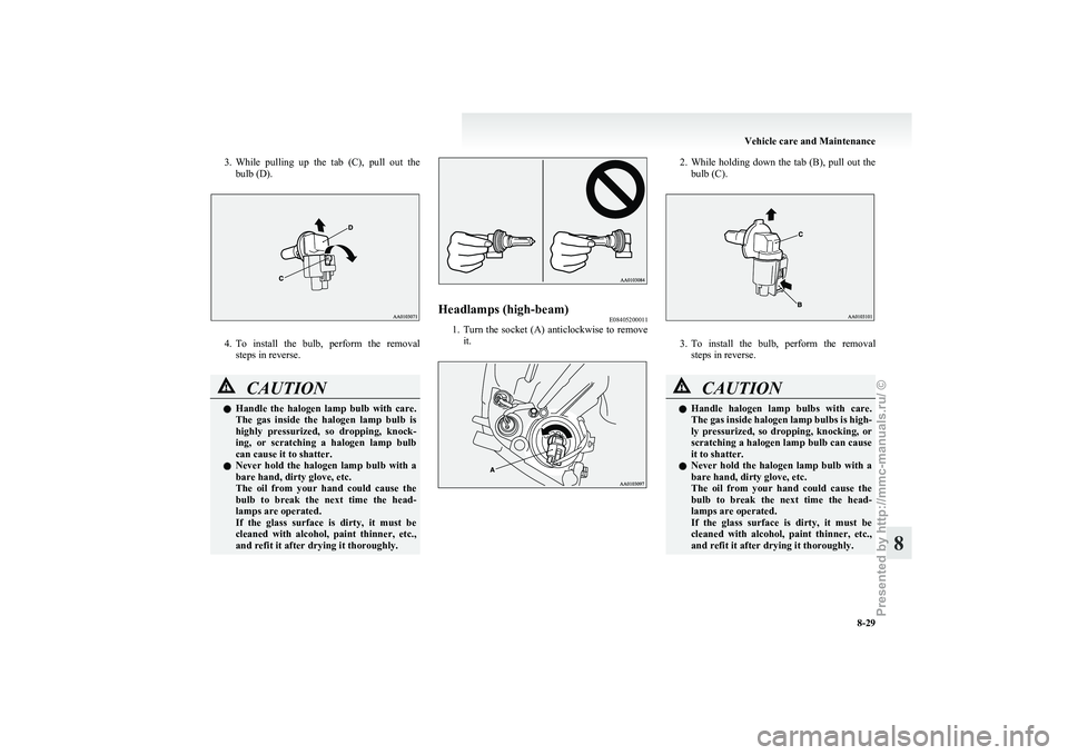 MITSUBISHI I-MIEV 2011 Owners Manual 3. While pulling up the tab (C), pull out the
bulb (D). 4. To
install the bulb, perform the removal
steps in reverse. CAUTION
l
Handle
the halogen lamp bulb with care.
The gas in MITSUBISHI I-MIEV 2011 Owners Manual 3. While pulling up the tab (C), pull out the
bulb (D). 4. To
install the bulb, perform the removal
steps in reverse. CAUTION
l
Handle
the halogen lamp bulb with care.
The gas in
