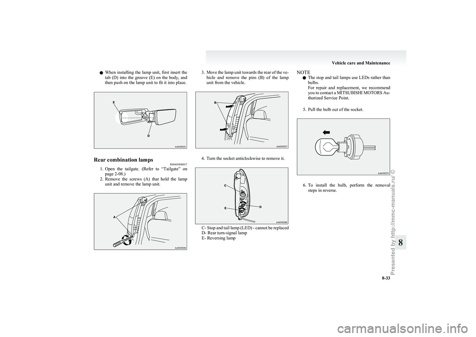 MITSUBISHI I-MIEV 2011  Owners Manual l
When  installing the lamp unit, first insert the
tab  (D)  into  the  groove  (E)  on  the  body,  and
then push on the lamp unit to fit it into place. Rear combination lamps
E08405800017
1. Open 
t